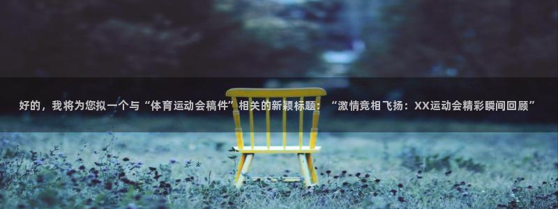JJB竞技宝官方正版app集团官网首页网址：好的，我将为您拟