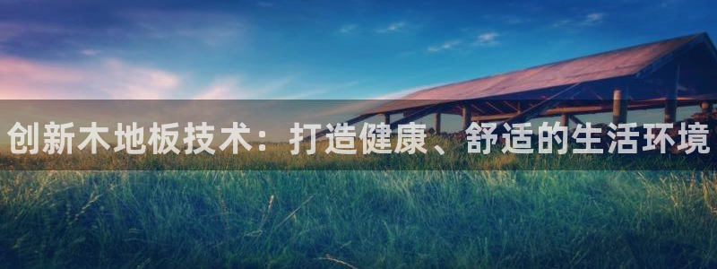 JJB竞技宝官方正版app集团官网网址：创新木地板技