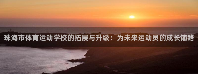 JJB竞技宝官方正版app娱乐平台：珠海市体育运动学校的拓展