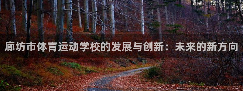 JJB竞技宝官方平台体育：廊坊市体育运动学校的发展与