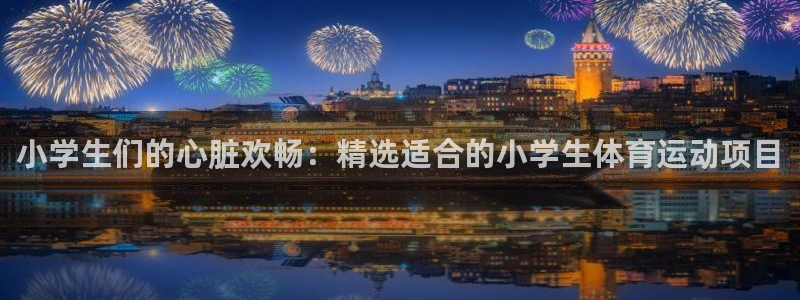 JJB竞技宝官方正版app开户：小学生们的心脏欢畅：精选适合