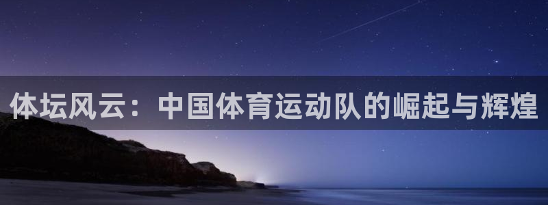 JJB竞技宝官方正版app五金厂：体坛风云：中国体育运动队的