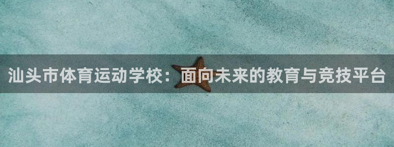 JJB竞技宝官网下载招商电话地址：汕头市体育运动学校：面向未